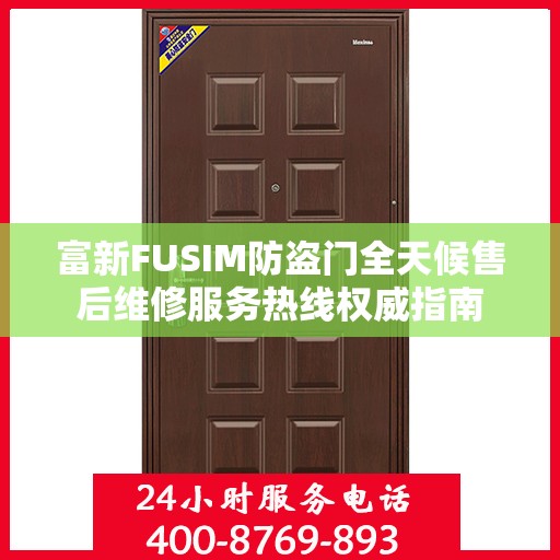 富新FUSIM防盗门全天候售后维修服务热线权威指南