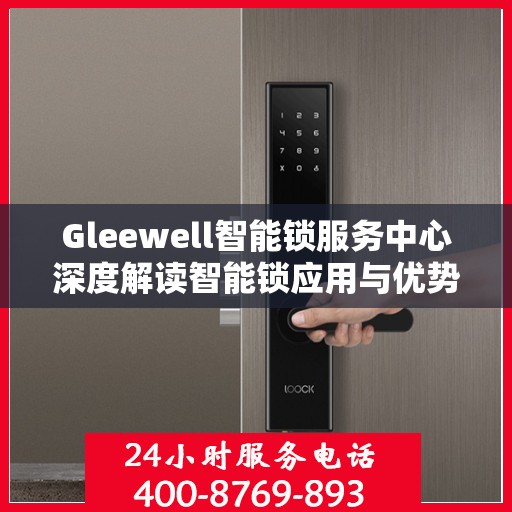 Gleewell智能锁服务中心深度解读智能锁应用与优势