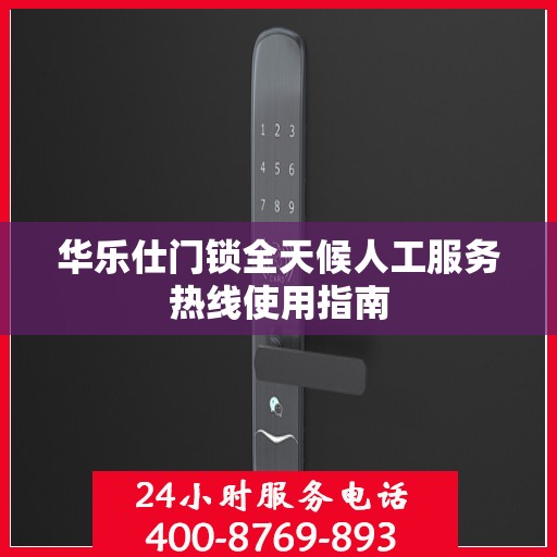 华乐仕门锁全天候人工服务热线使用指南