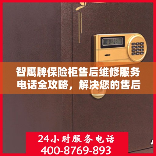 智鹰牌保险柜售后维修服务电话全攻略，解决您的售后难题