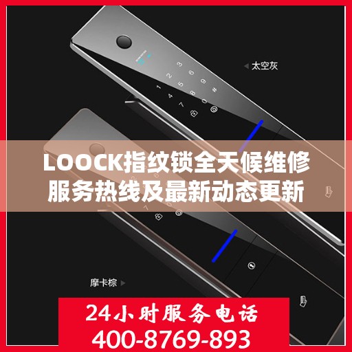 LOOCK指纹锁全天候维修服务热线及最新动态更新