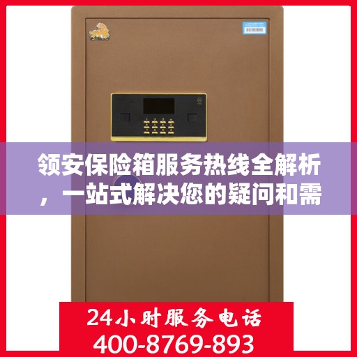 领安保险箱服务热线全解析，一站式解决您的疑问和需求