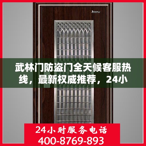 武林门防盗门全天候客服热线，最新权威推荐，24小时为您服务