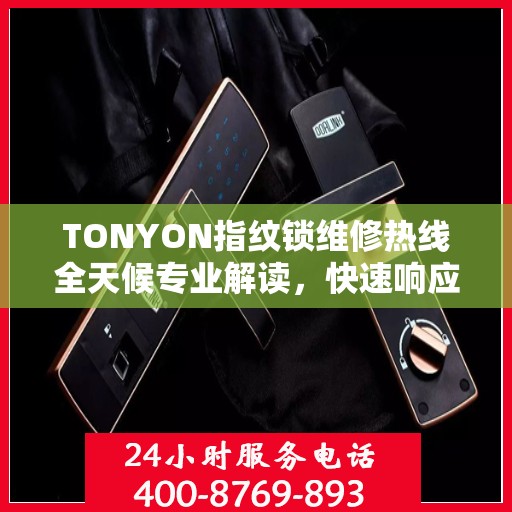 TONYON指纹锁维修热线全天候专业解读，快速响应服务！