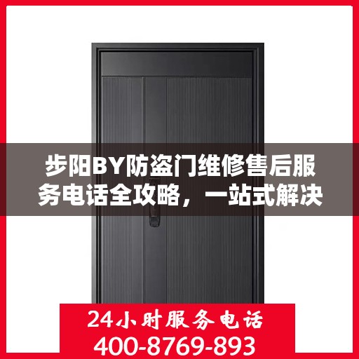 步阳BY防盗门维修售后服务电话全攻略，一站式解决方案，让您无忧售后！