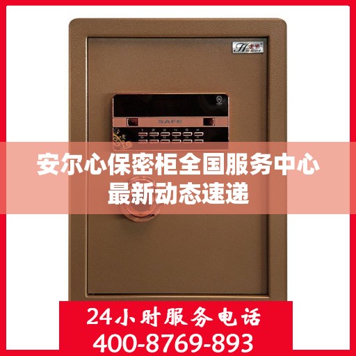 安尔心保密柜全国服务中心最新动态速递