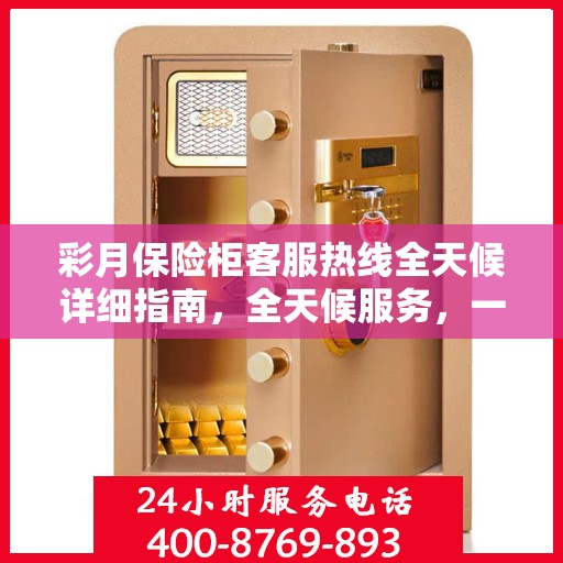 彩月保险柜客服热线全天候详细指南，全天候服务，一键解决您的所有问题