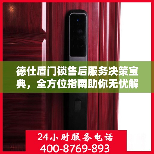 德仕盾门锁售后服务决策宝典，全方位指南助你无忧解决售后问题