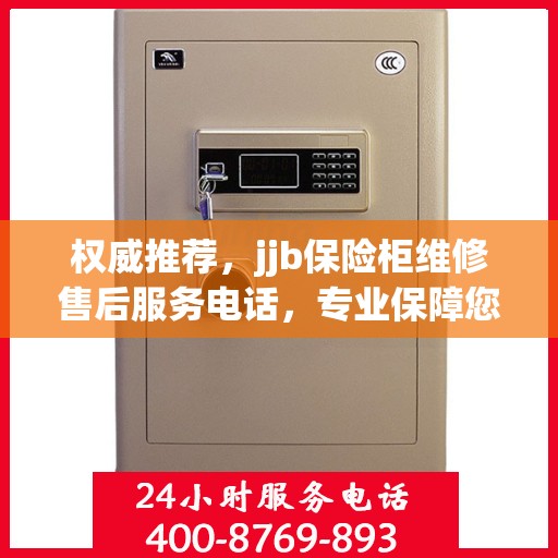 权威推荐，jjb保险柜维修售后服务电话，专业保障您的安全锁事无忧
