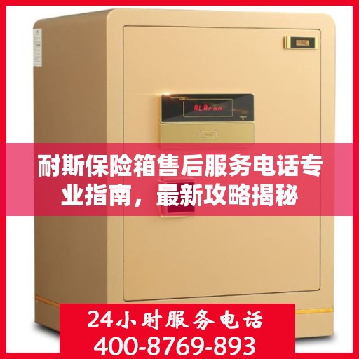 耐斯保险箱售后服务电话专业指南，最新攻略揭秘