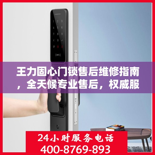 王力固心门锁售后维修指南，全天候专业售后，权威服务热线全天候为您服务