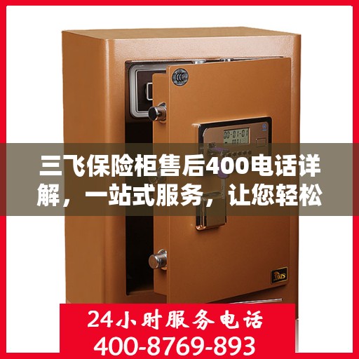 三飞保险柜售后400电话详解，一站式服务，让您轻松了解售后保障流程