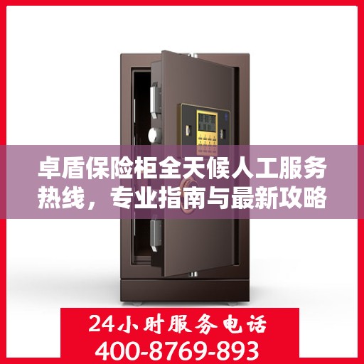 卓盾保险柜全天候人工服务热线，专业指南与最新攻略解读