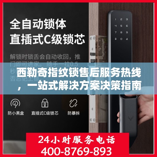 西勒奇指纹锁售后服务热线，一站式解决方案决策指南