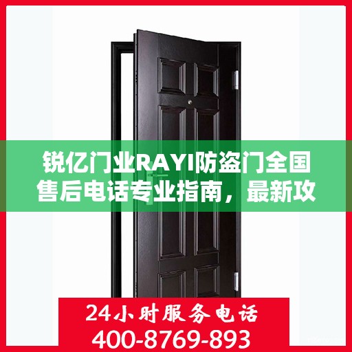 锐亿门业RAYI防盗门全国售后电话专业指南，最新攻略与一站式服务支持