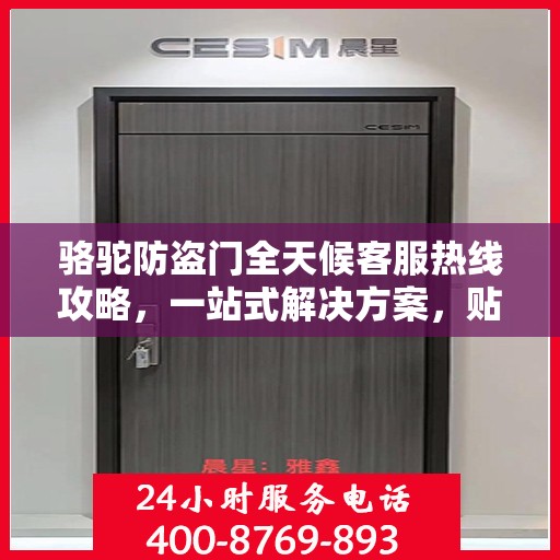 骆驼防盗门全天候客服热线攻略，一站式解决方案，贴心服务不打烊