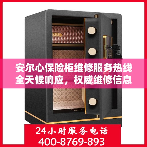 安尔心保险柜维修服务热线全天候响应，权威维修信息一览