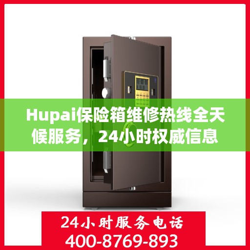Hupai保险箱维修热线全天候服务，24小时权威信息大揭秘