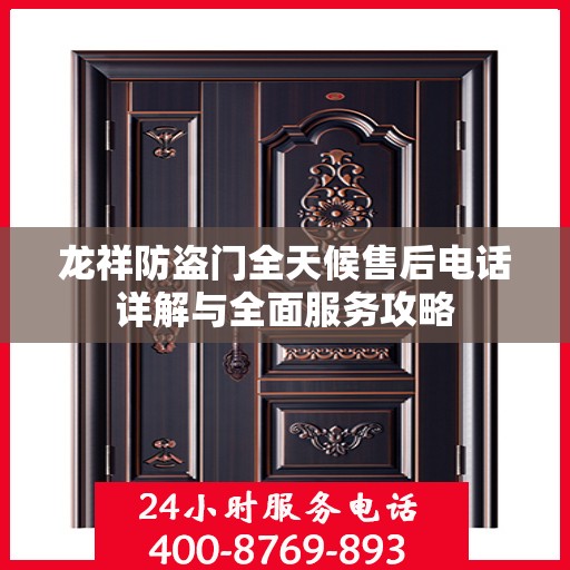 龙祥防盗门全天候售后电话详解与全面服务攻略