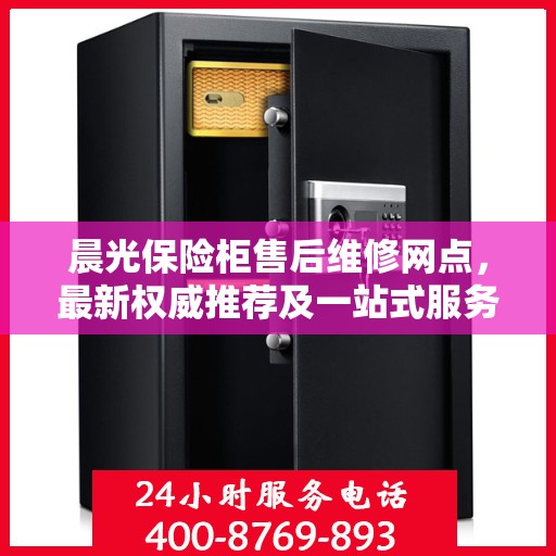 晨光保险柜售后维修网点，最新权威推荐及一站式服务体验