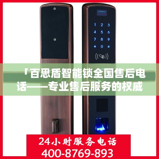 「百思盾智能锁全国售后电话——专业售后服务的权威指南」