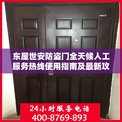 东屋世安防盗门全天候人工服务热线使用指南及最新攻略