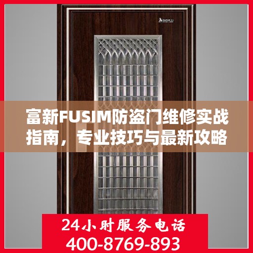 富新FUSIM防盗门维修实战指南，专业技巧与最新攻略