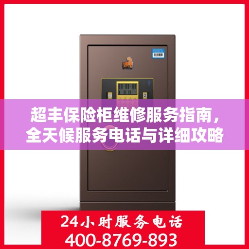 超丰保险柜维修服务指南，全天候服务电话与详细攻略