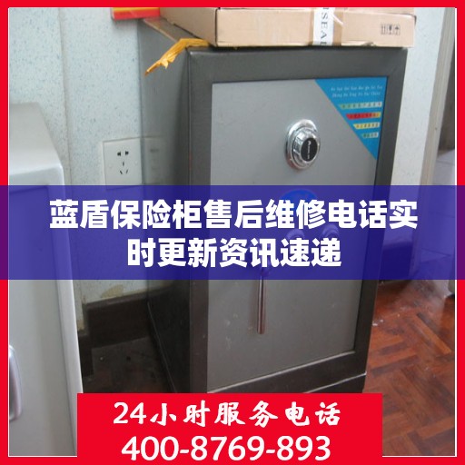 蓝盾保险柜售后维修电话实时更新资讯速递