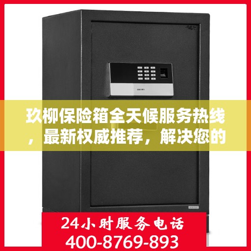 玖柳保险箱全天候服务热线，最新权威推荐，解决您的安全需求