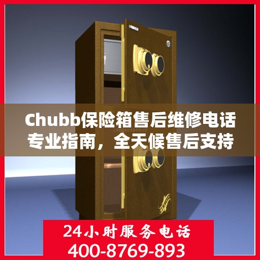 Chubb保险箱售后维修电话专业指南，全天候售后支持最新攻略