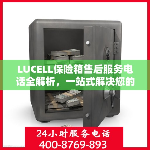 LUCELL保险箱售后服务电话全解析，一站式解决您的咨询需求