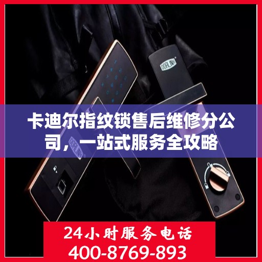 卡迪尔指纹锁售后维修分公司，一站式服务全攻略