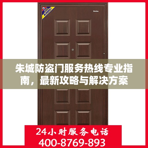 朱城防盗门服务热线专业指南，最新攻略与解决方案