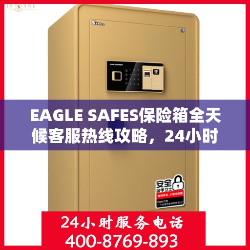 EAGLE SAFES保险箱全天候客服热线攻略，24小时详细指南
