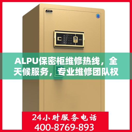 ALPU保密柜维修热线，全天候服务，专业维修团队权威推荐