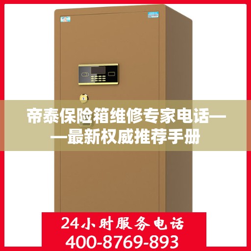 帝泰保险箱维修专家电话——最新权威推荐手册