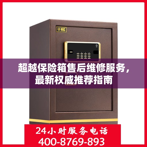 超越保险箱售后维修服务，最新权威推荐指南