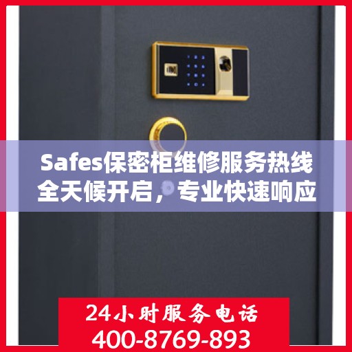 Safes保密柜维修服务热线全天候开启，专业快速响应权威维修信息