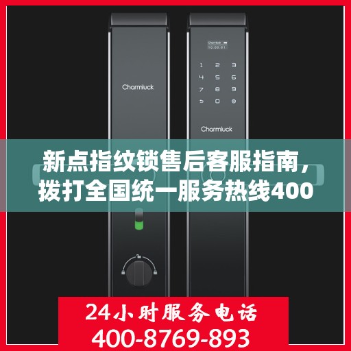 新点指纹锁售后客服指南，拨打全国统一服务热线400电话解决您的需求