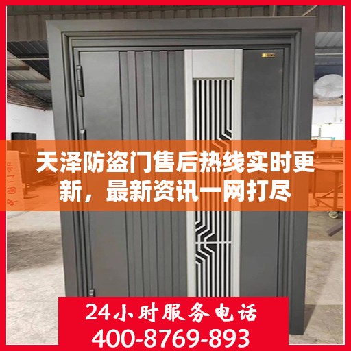 天泽防盗门售后热线实时更新，最新资讯一网打尽