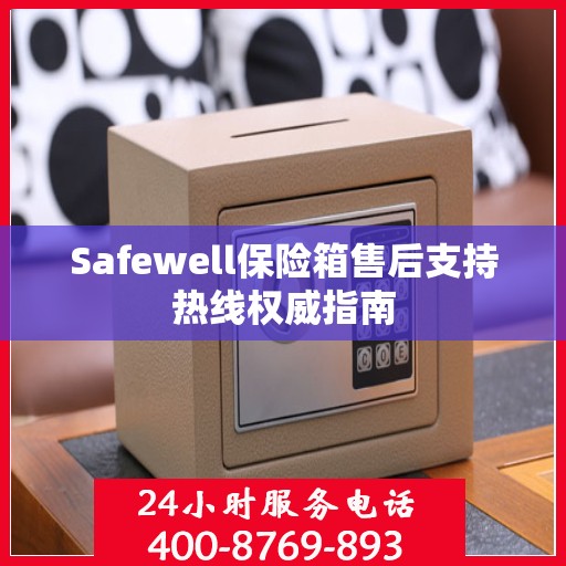 Safewell保险箱售后支持热线权威指南