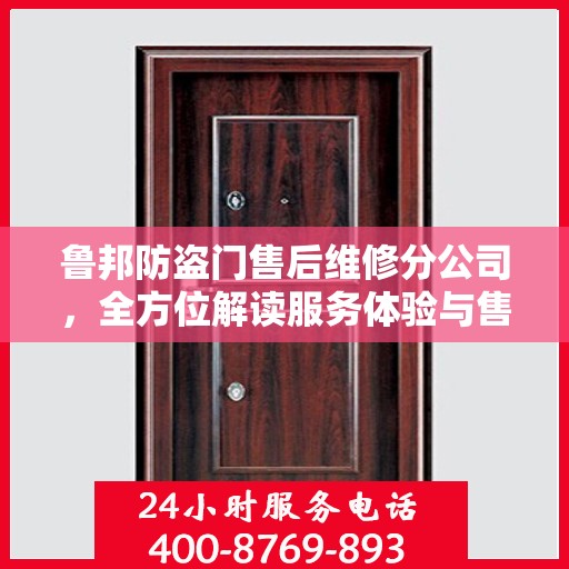 鲁邦防盗门售后维修分公司，全方位解读服务体验与售后保障