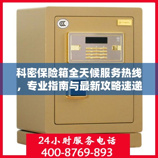 科密保险箱全天候服务热线，专业指南与最新攻略速递
