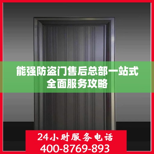 能强防盗门售后总部一站式全面服务攻略