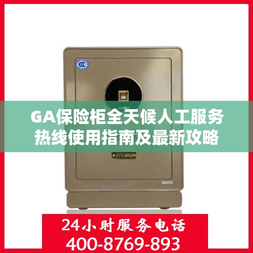GA保险柜全天候人工服务热线使用指南及最新攻略