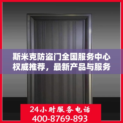 斯米克防盗门全国服务中心权威推荐，最新产品与服务升级指南
