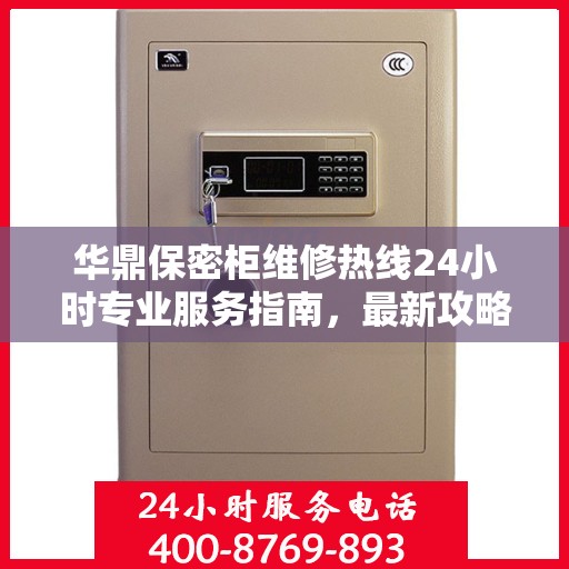华鼎保密柜维修热线24小时专业服务指南，最新攻略与快速响应