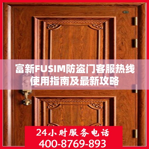 富新FUSIM防盗门客服热线使用指南及最新攻略