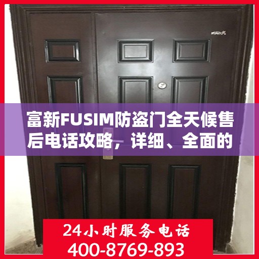 富新FUSIM防盗门全天候售后电话攻略，详细、全面的服务体验